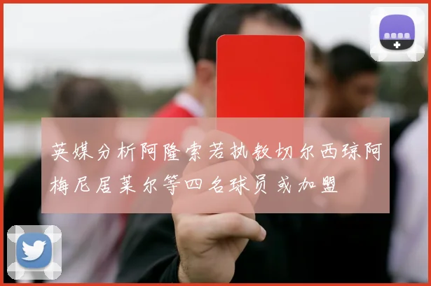英媒分析阿隆索若执教切尔西琼阿梅尼居莱尔等四名球员或加盟