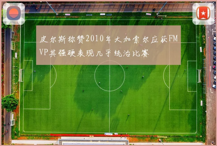 皮尔斯称赞2010年大加索尔应获FMVP其强硬表现几乎统治比赛