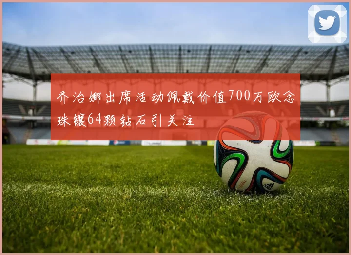 乔治娜出席活动佩戴价值700万欧念珠镶64颗钻石引关注